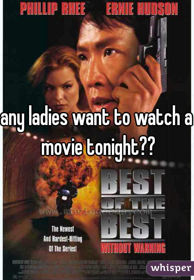 any ladies want to watch a movie tonight??