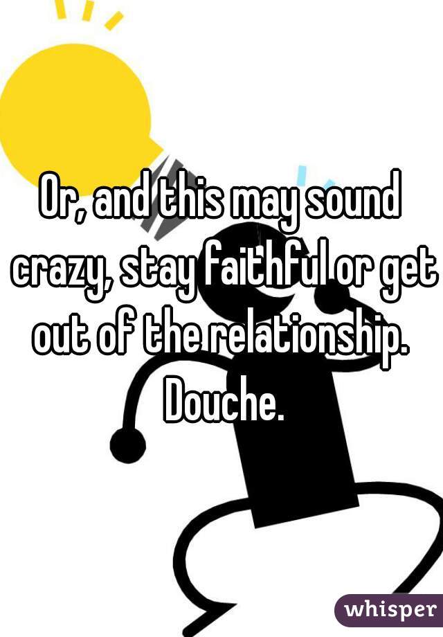 Or, and this may sound crazy, stay faithful or get out of the relationship.  Douche.