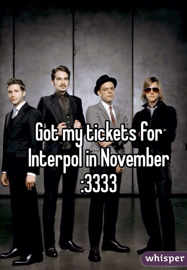 Got my tickets for Interpol in November 
:3333