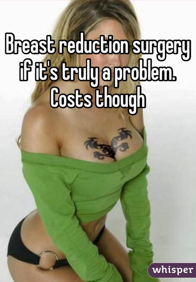 Breast reduction surgery if it's truly a problem. Costs though