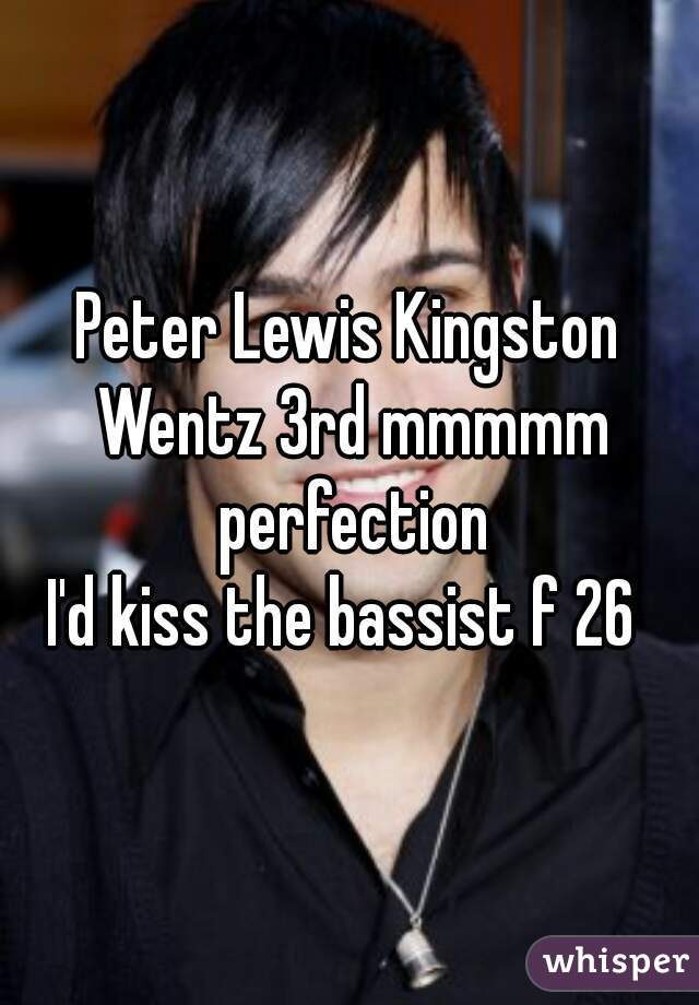 Peter Lewis Kingston Wentz 3rd mmmmm perfection
I'd kiss the bassist f 26 