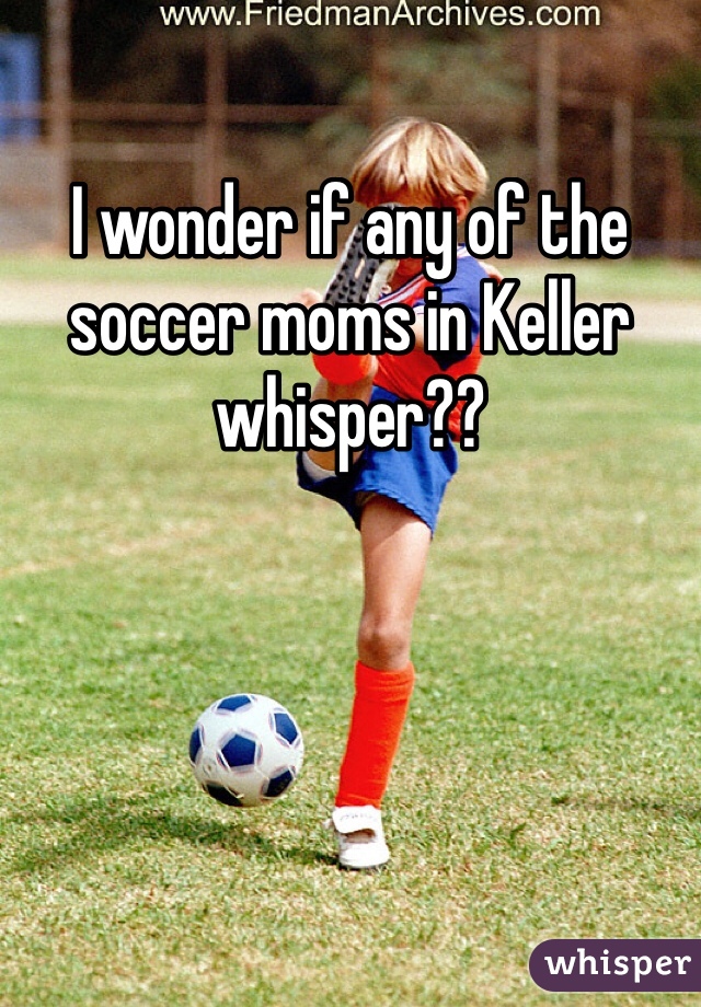 I wonder if any of the soccer moms in Keller whisper??