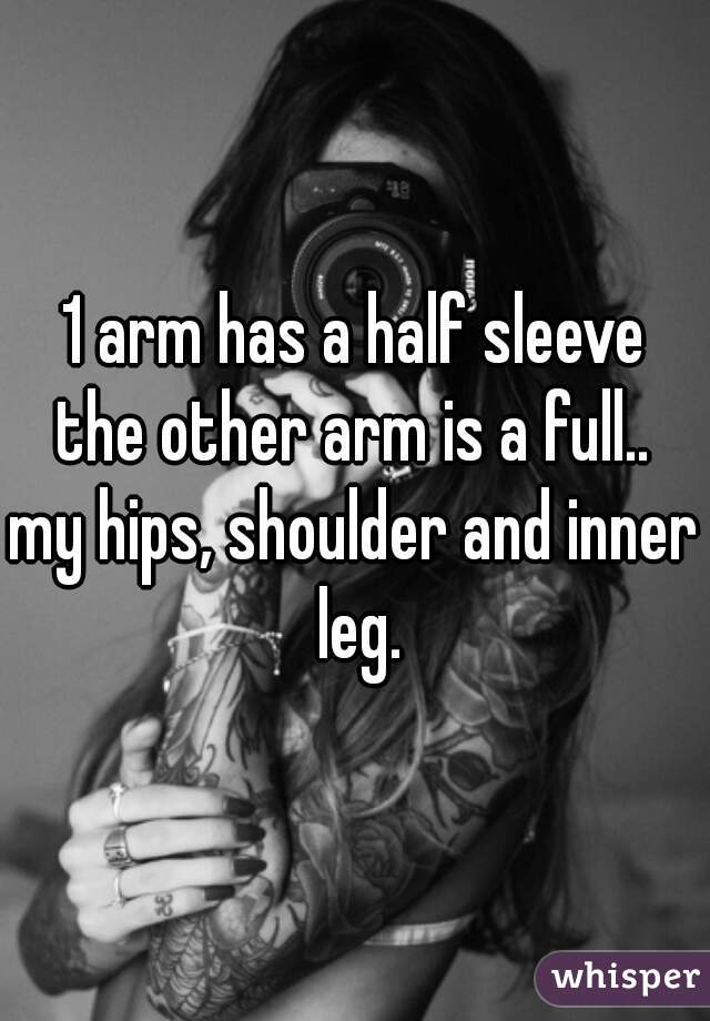 1 arm has a half sleeve
the other arm is a full..
my hips, shoulder and inner leg.