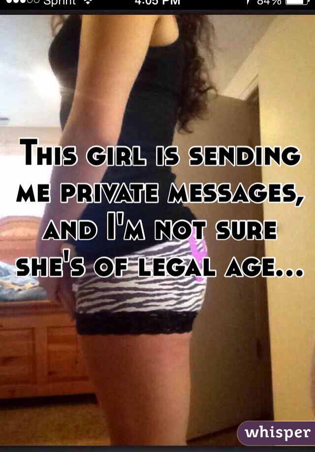 This girl is sending me private messages, and I'm not sure she's of legal age...