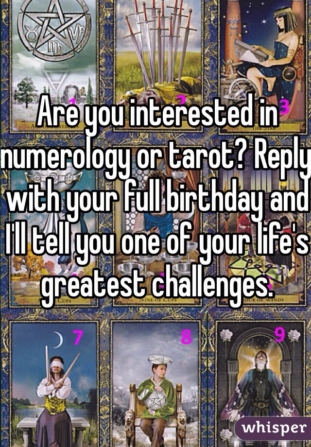 Are you interested in numerology or tarot? Reply with your full birthday and I'll tell you one of your life's greatest challenges.