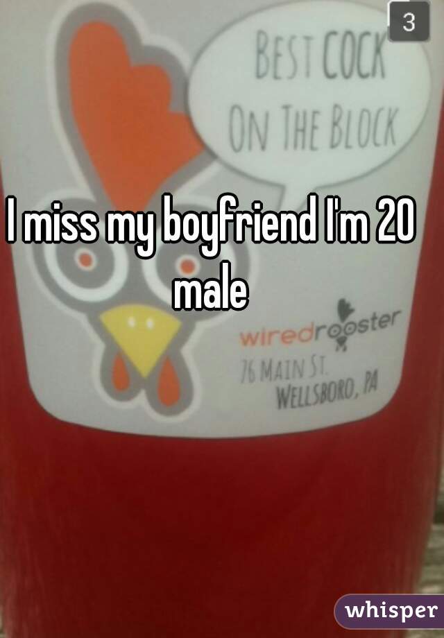 I miss my boyfriend I'm 20 male 
