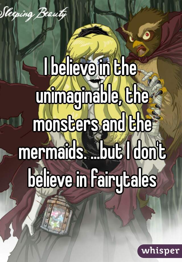 I believe in the unimaginable, the monsters and the mermaids. ...but I don't believe in fairytales