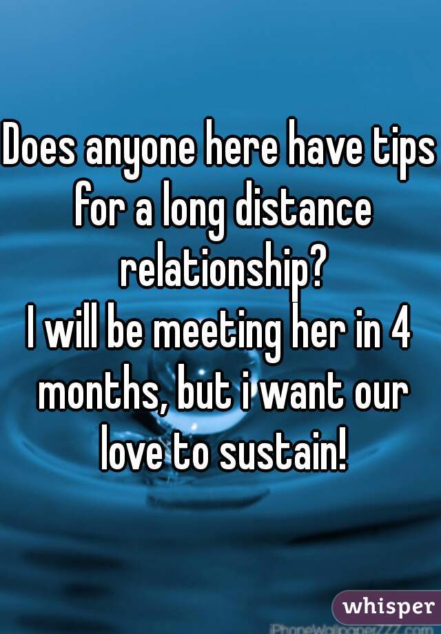 Does anyone here have tips for a long distance relationship?
I will be meeting her in 4 months, but i want our love to sustain!
