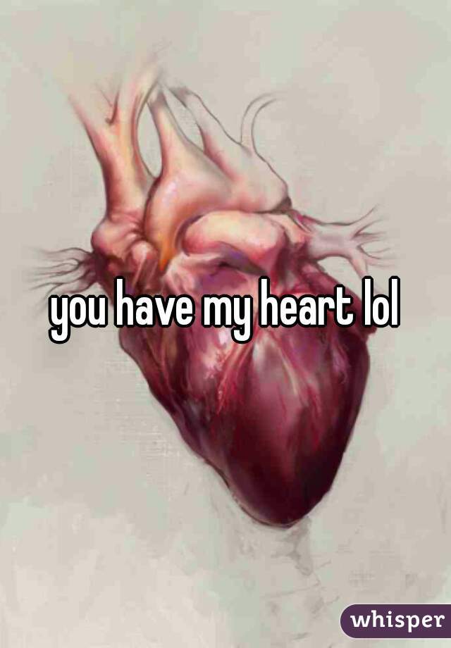 you have my heart lol
