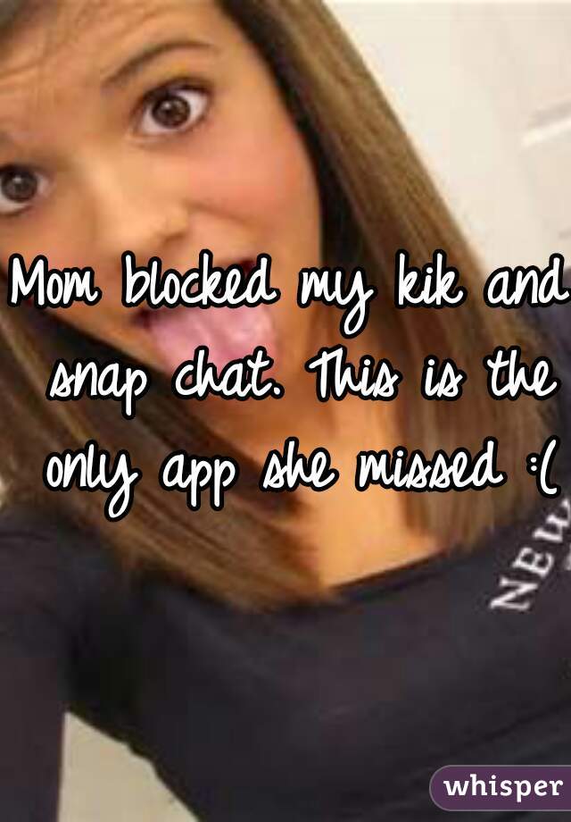 Mom blocked my kik and snap chat. This is the only app she missed :(