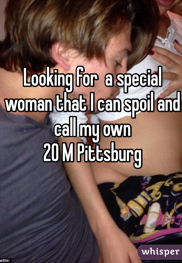 Looking for  a special woman that I can spoil and call my own
20 M Pittsburg