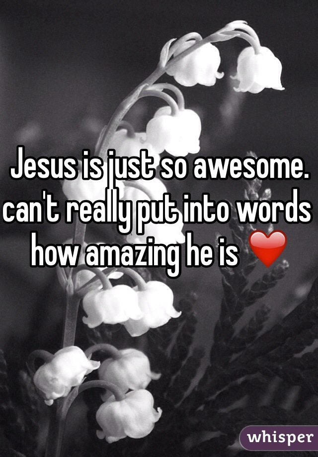 Jesus is just so awesome. can't really put into words how amazing he is ❤️
