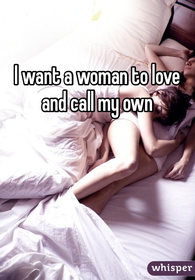 I want a woman to love and call my own
