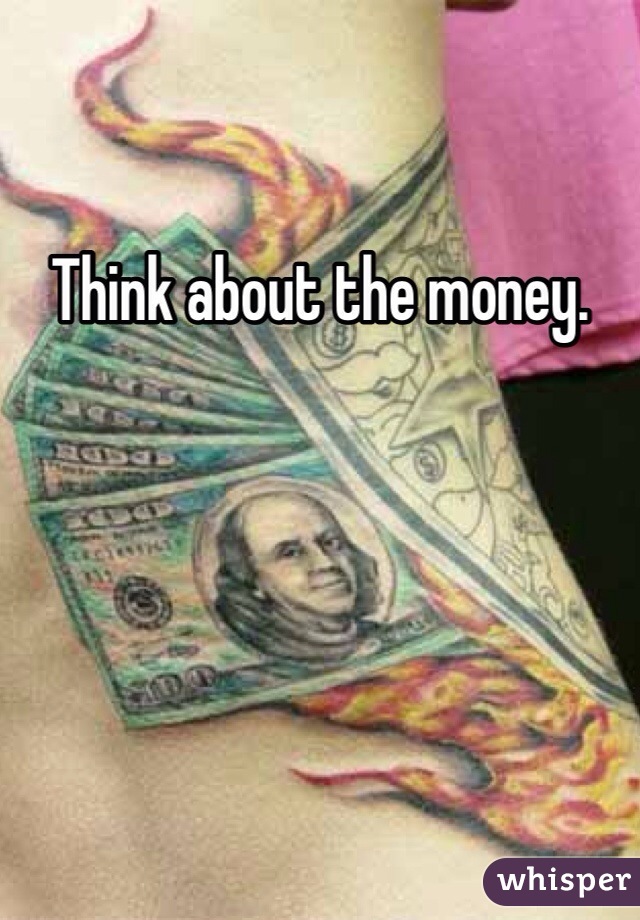 Think about the money.