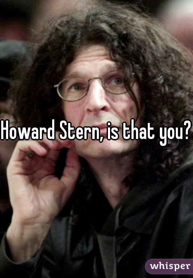 Howard Stern, is that you?