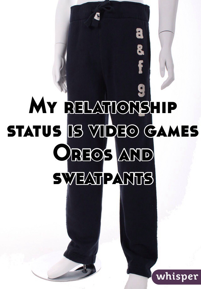 My relationship status is video games Oreos and sweatpants 