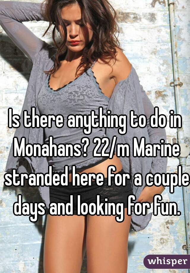 Is there anything to do in Monahans? 22/m Marine stranded here for a couple days and looking for fun.