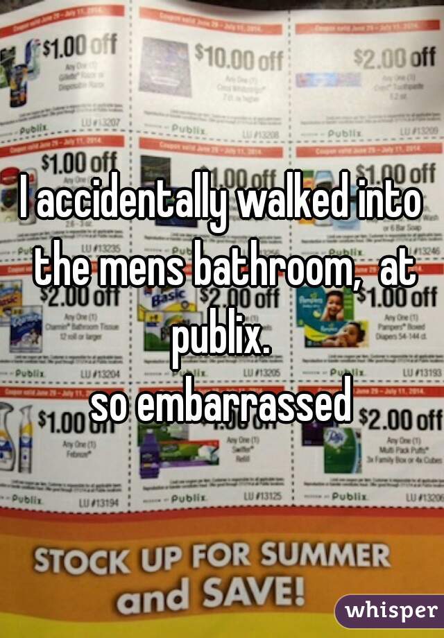 I accidentally walked into the mens bathroom,  at publix. 

so embarrassed