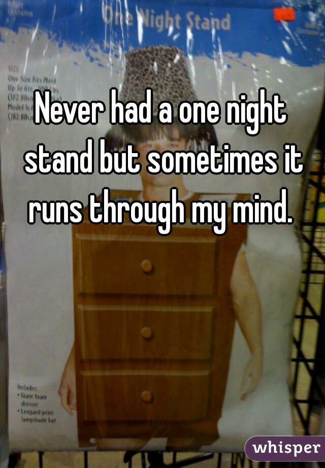 Never had a one night stand but sometimes it runs through my mind. 