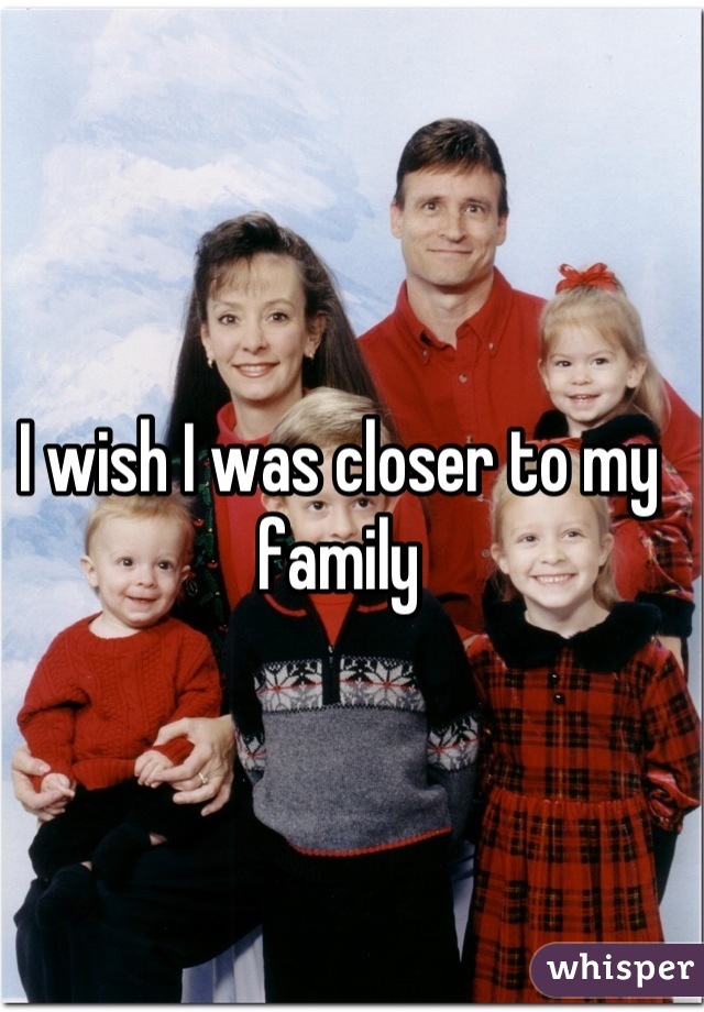 I wish I was closer to my family