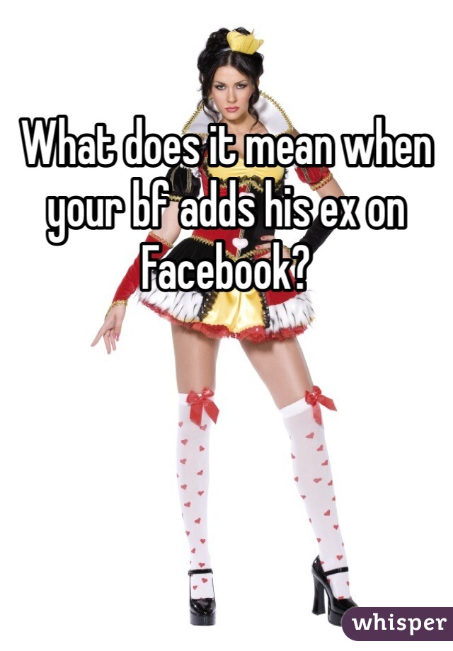 What does it mean when your bf adds his ex on Facebook? 

