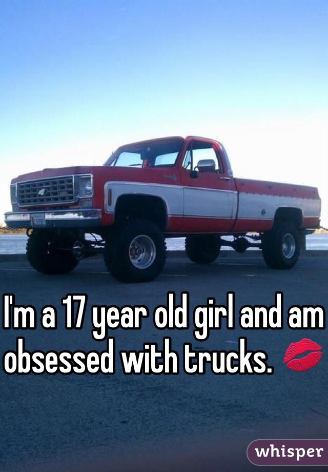 I'm a 17 year old girl and am obsessed with trucks. 💋