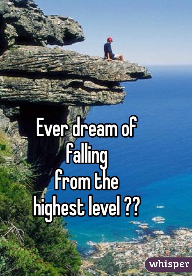 Ever dream of
falling
from the
highest level ??
