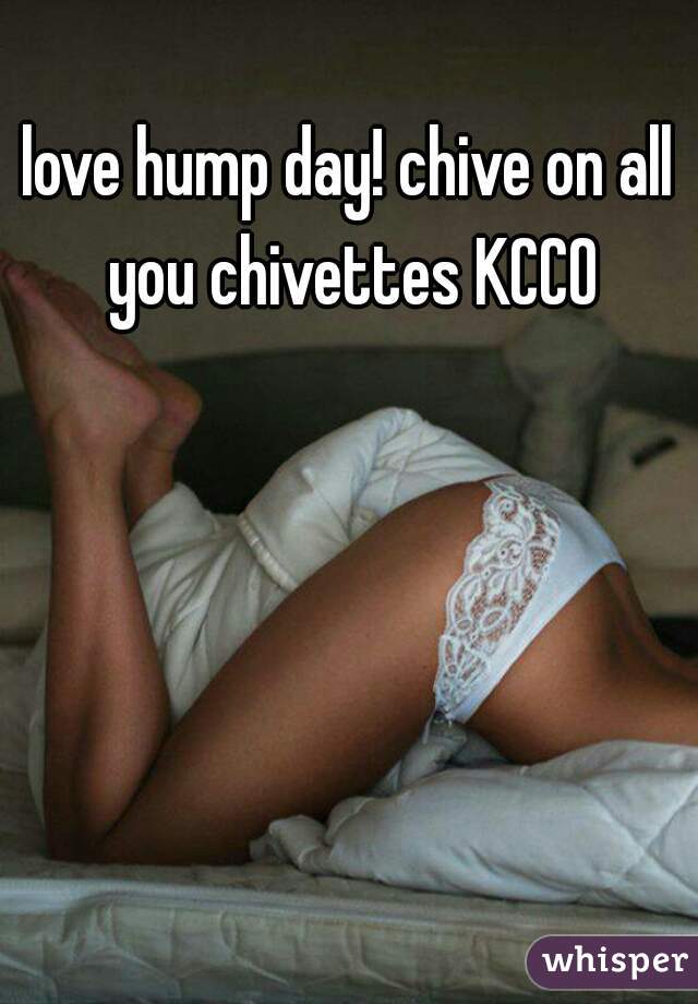 love hump day! chive on all you chivettes KCCO