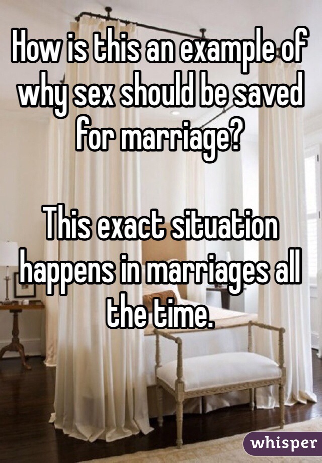How is this an example of why sex should be saved for marriage? 

This exact situation happens in marriages all the time. 
