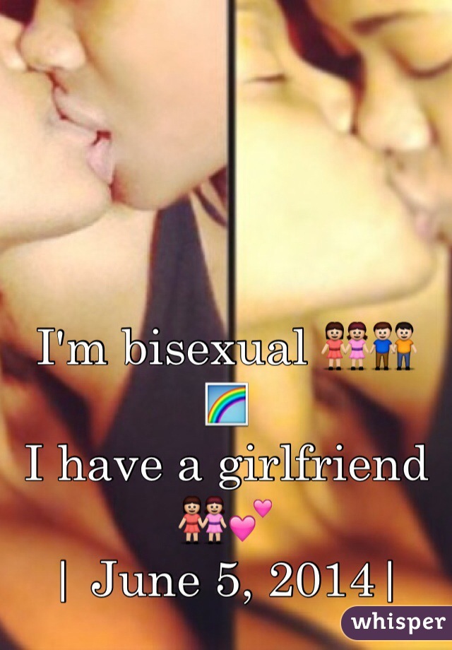 I'm bisexual 👭👬 🌈
I have a girlfriend 👭💕
| June 5, 2014|