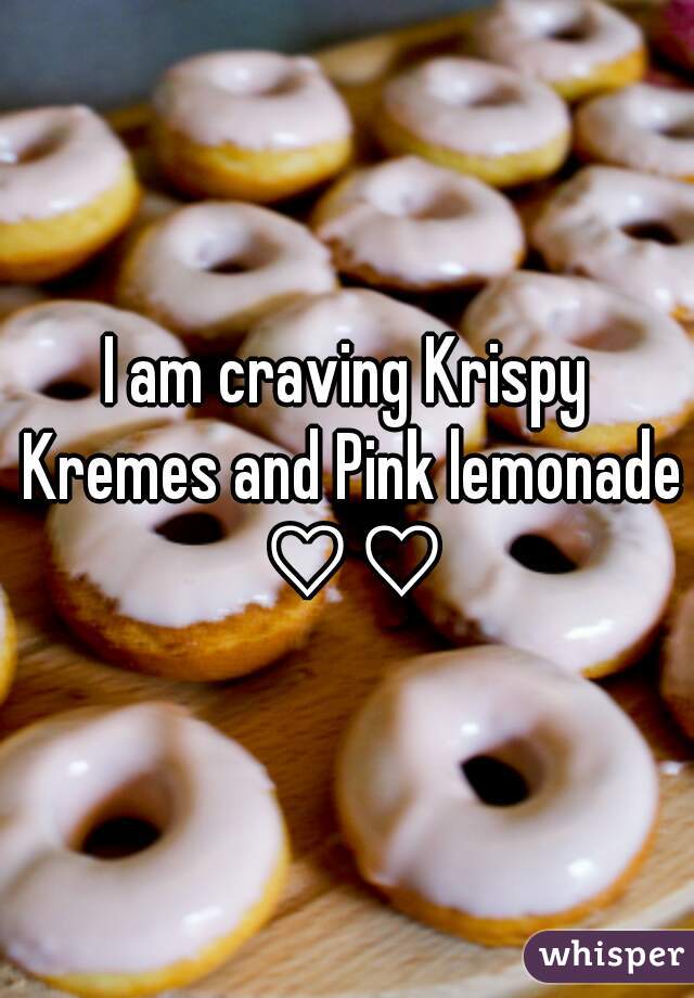 I am craving Krispy Kremes and Pink lemonade ♡♡