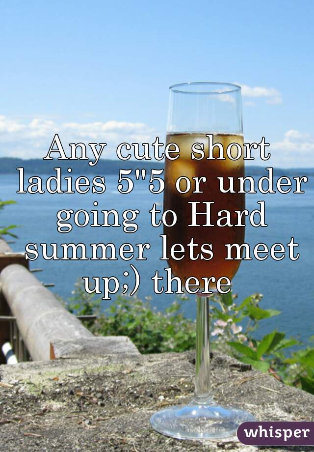 Any cute short ladies 5"5 or under going to Hard summer lets meet up;) there 