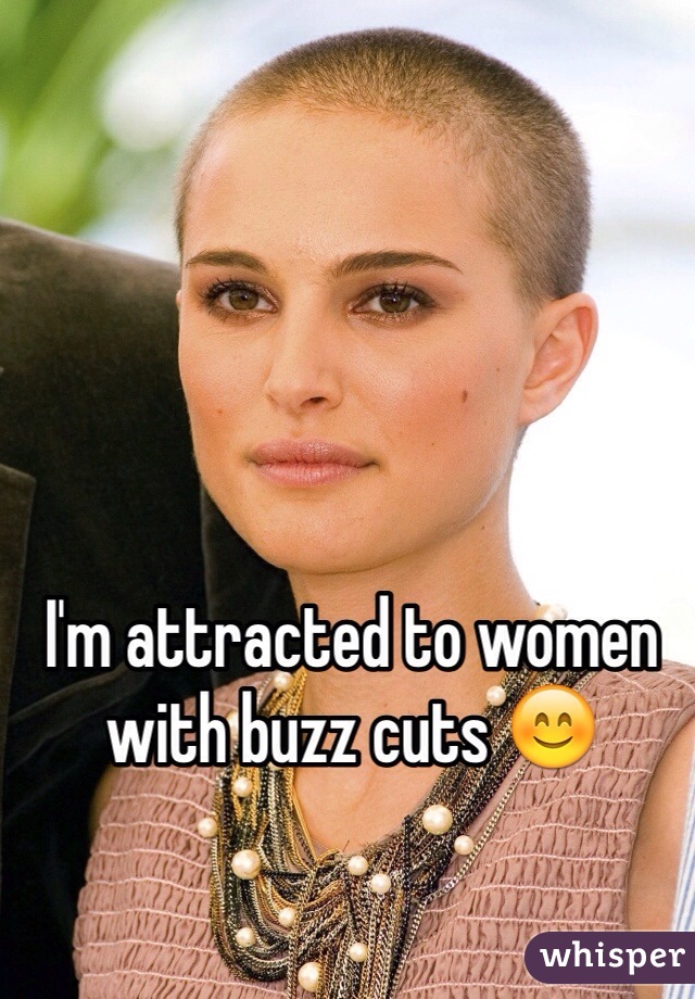 I'm attracted to women with buzz cuts 😊