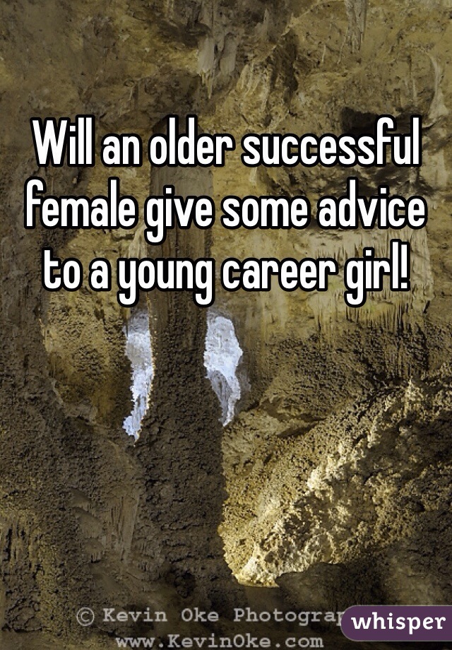 Will an older successful female give some advice to a young career girl!