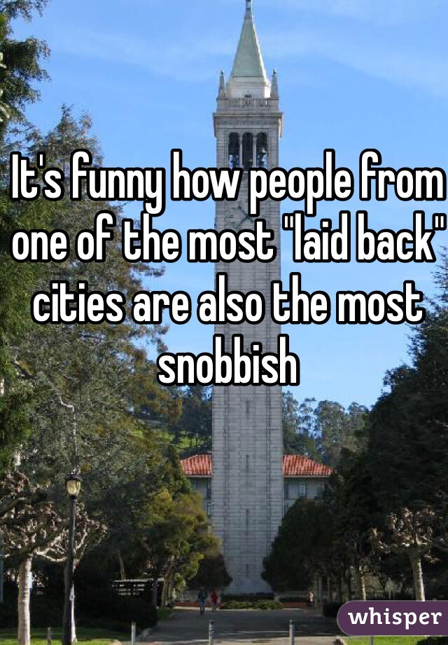 It's funny how people from one of the most "laid back" cities are also the most snobbish 
