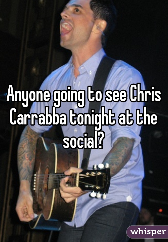 Anyone going to see Chris Carrabba tonight at the social?
