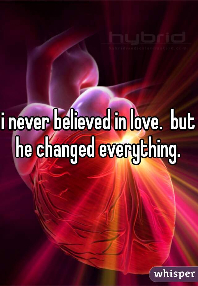 i never believed in love.  but he changed everything. 