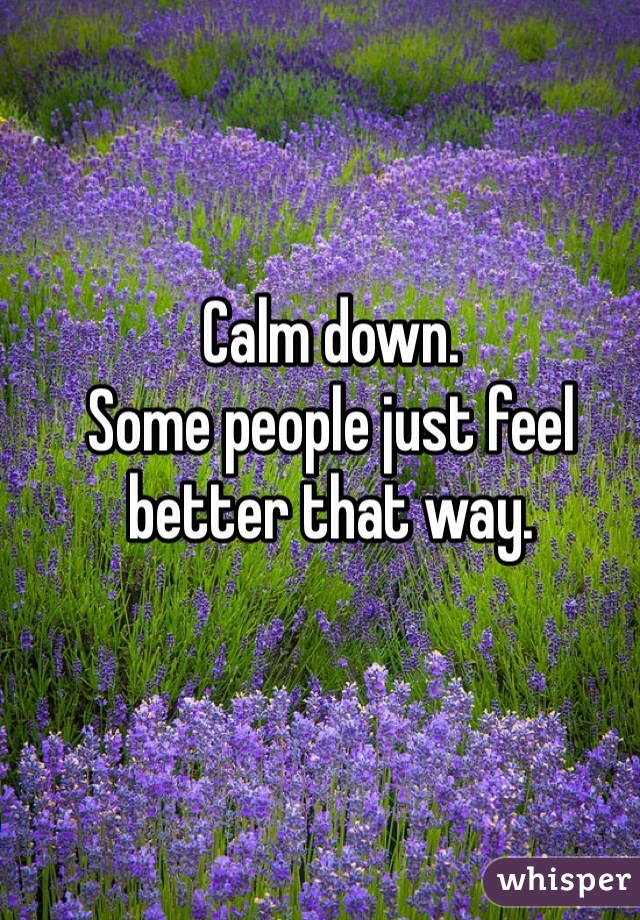 Calm down. 
Some people just feel better that way. 