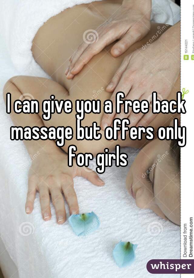 I can give you a free back massage but offers only for girls