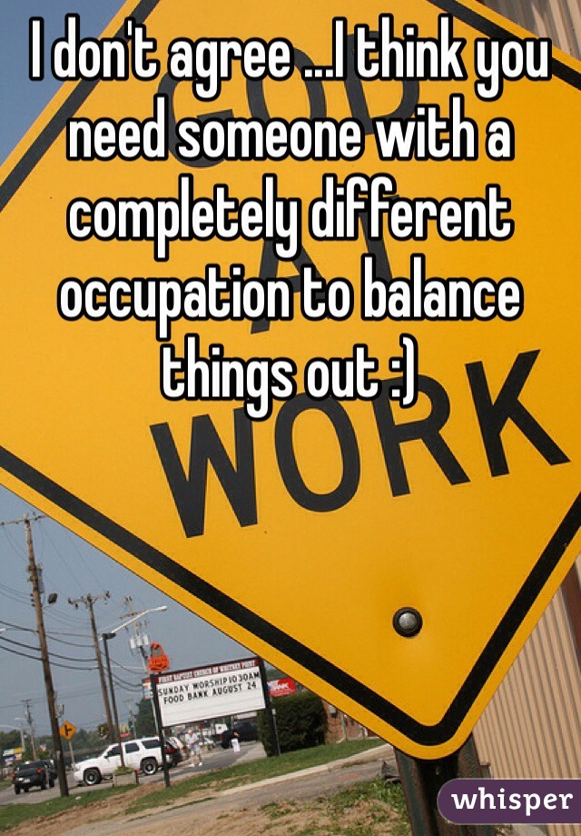 I don't agree ...I think you need someone with a completely different occupation to balance things out :) 