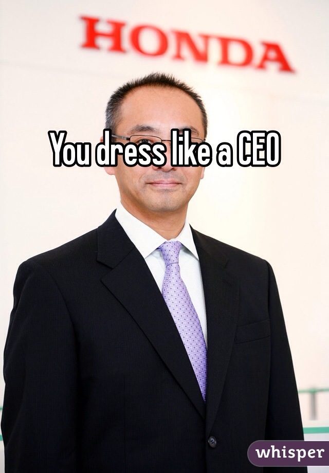 You dress like a CEO 
