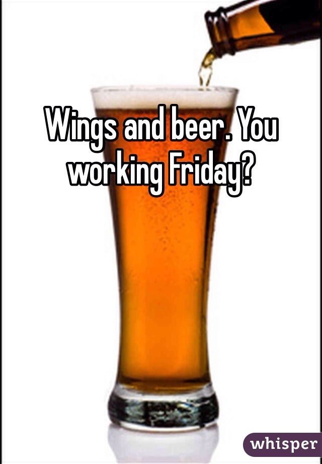 Wings and beer. You working Friday?