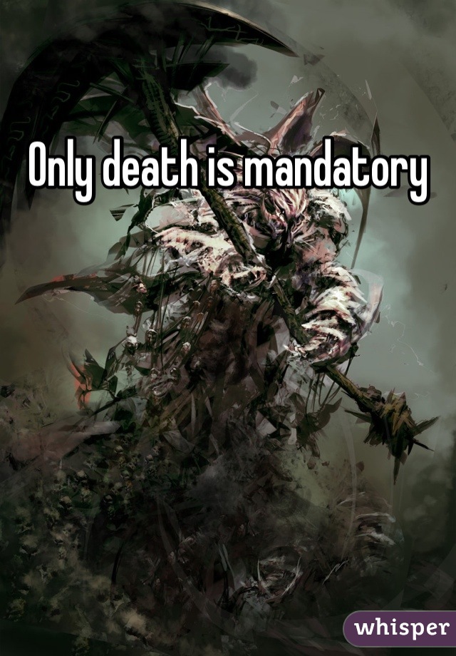 Only death is mandatory 