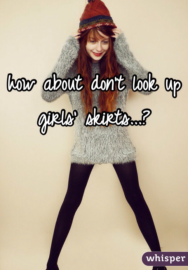 how about don't look up girls' skirts...? 