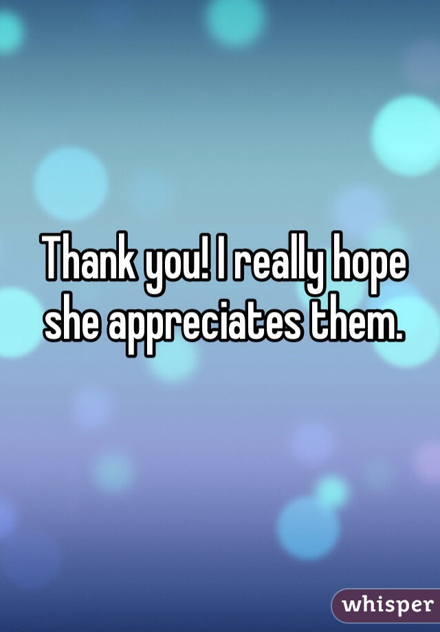 Thank you! I really hope she appreciates them. 