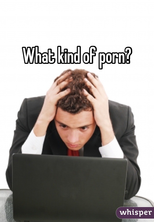 What kind of porn?