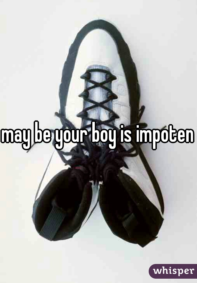 may be your boy is impotent