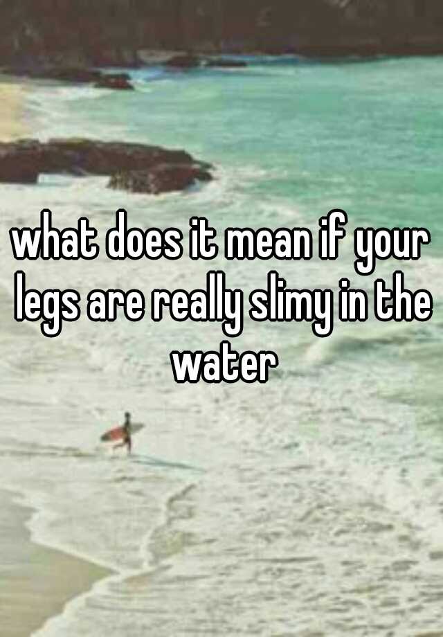 what-does-it-mean-if-your-legs-are-really-slimy-in-the-water