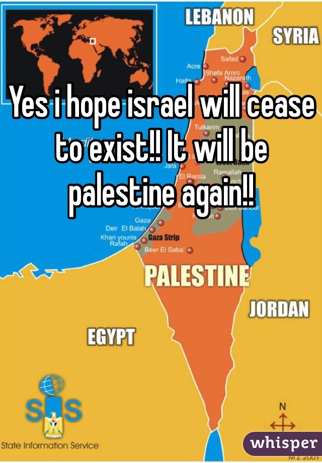 Yes i hope israel will cease to exist!! It will be palestine again!! 