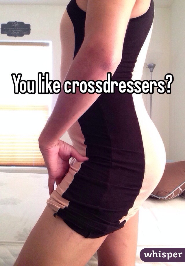 You like crossdressers?